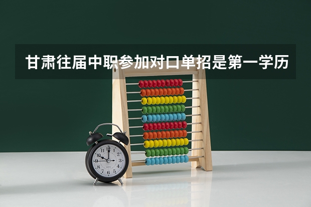 甘肃往届中职参加对口单招是第一学历吗