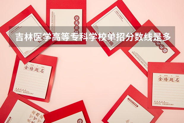 吉林医学高等专科学校单招分数线是多少啊？