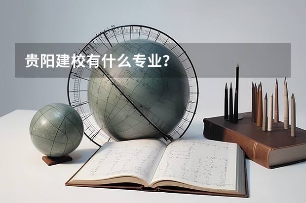 贵阳建校有什么专业?