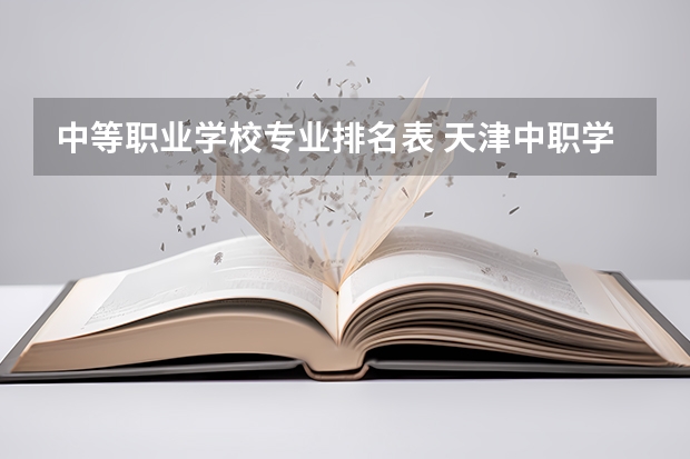 中等职业学校专业排名表 天津中职学校排名一览表