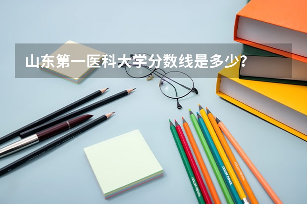 山东第一医科大学分数线是多少？