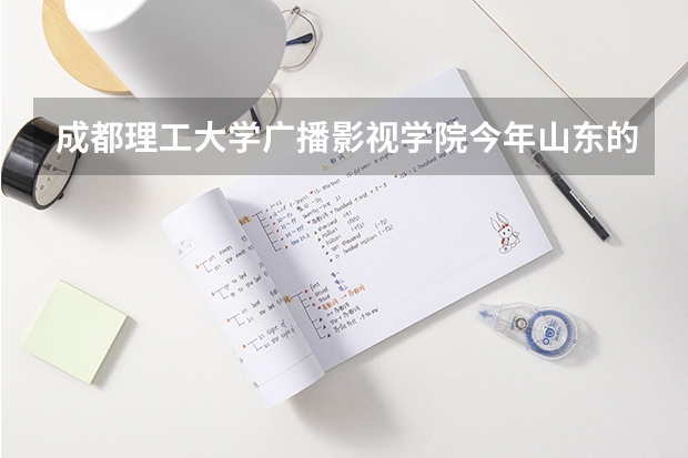 成都理工大学广播影视学院今年山东的编导的文化课分数是多少？