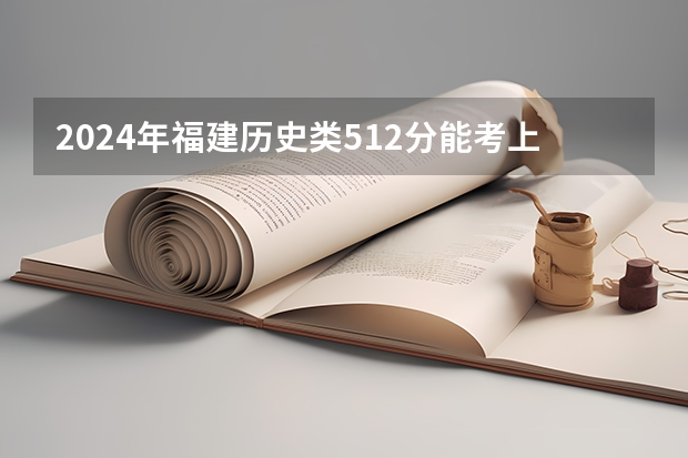 2024年福建历史类512分能考上什么大学？