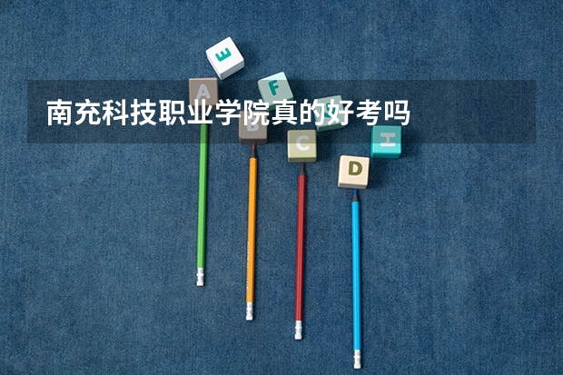 南充科技职业学院真的好考吗