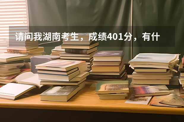 请问我湖南考生,成绩401分,有什么好的专科学校吗?