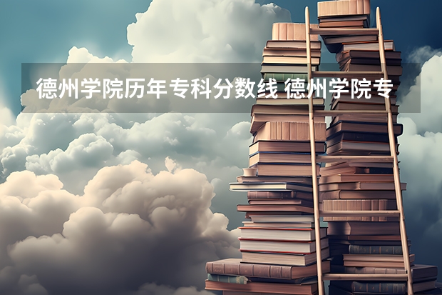 德州学院历年专科分数线 德州学院专科专分数线