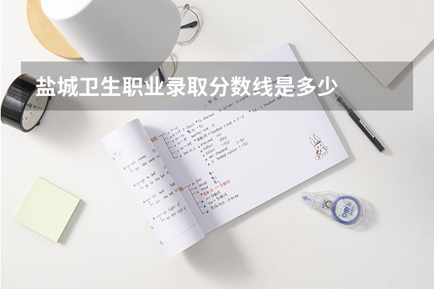 盐城卫生职业录取分数线是多少