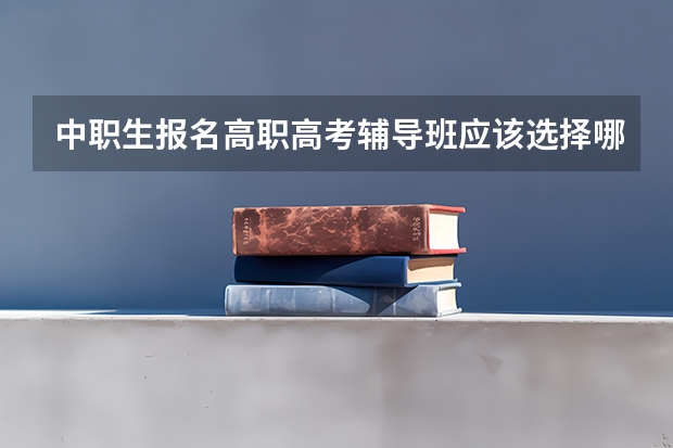中职生报名高职高考辅导班应该选择哪里比较好？