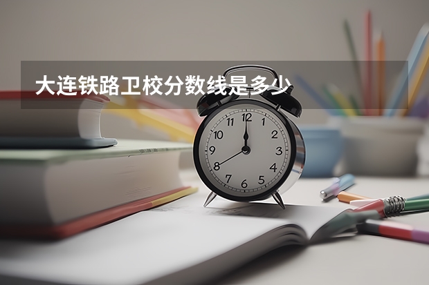大连铁路卫校分数线是多少