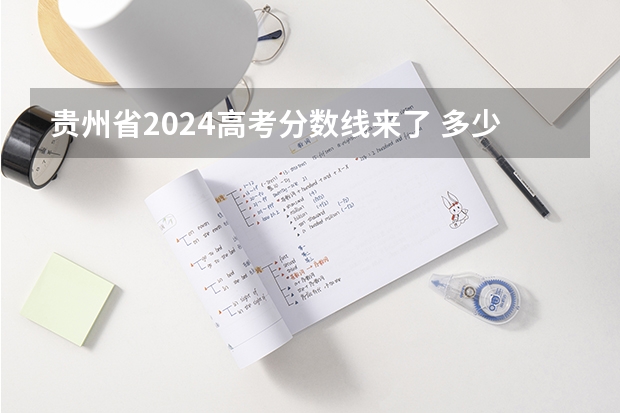 贵州省2024高考分数线来了 多少分能上二本