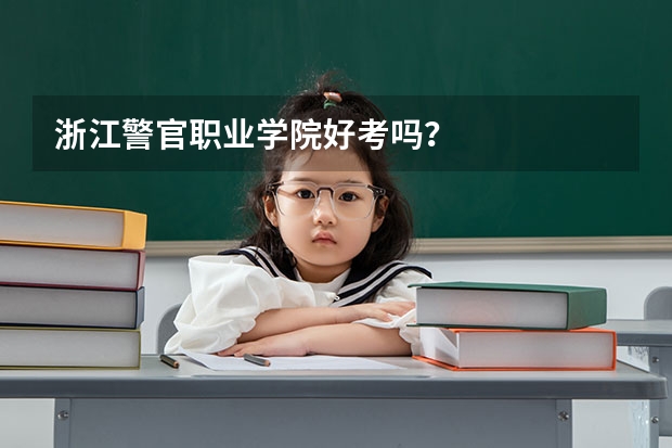 浙江警官职业学院好考吗？