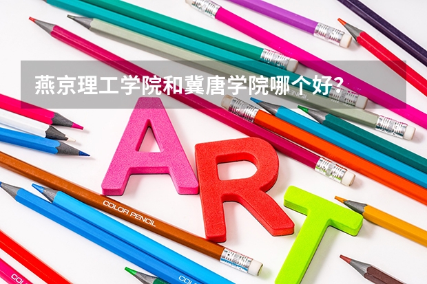 燕京理工学院和冀唐学院哪个好?