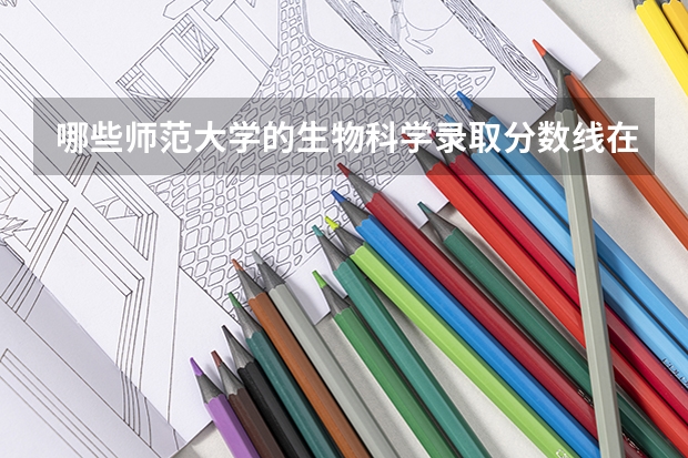 哪些师范大学的生物科学录取分数线在500分左右？谢谢！