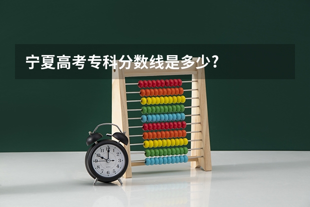 宁夏高考专科分数线是多少?