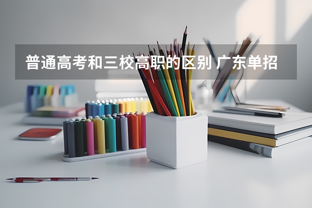 普通高考和三校高职的区别 广东单招单考学校