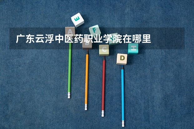 广东云浮中医药职业学院在哪里