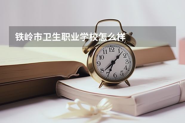 铁岭市卫生职业学校怎么样