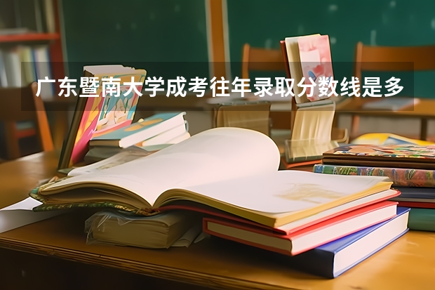 广东暨南大学成考往年录取分数线是多少?