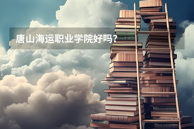 唐山海运职业学院好吗？