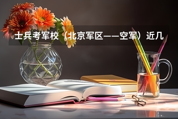 士兵考军校（北京军区——空军）近几年分数线???????????? 武汉空军雷达学院近录取分数线？