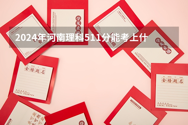 2024年河南理科511分能考上什么大学?