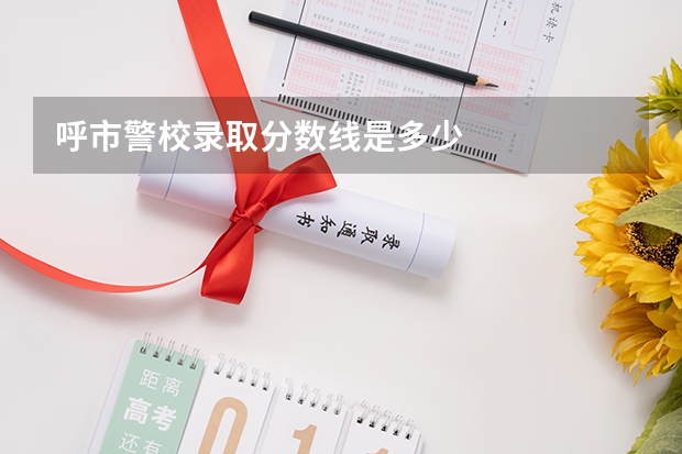 呼市警校录取分数线是多少