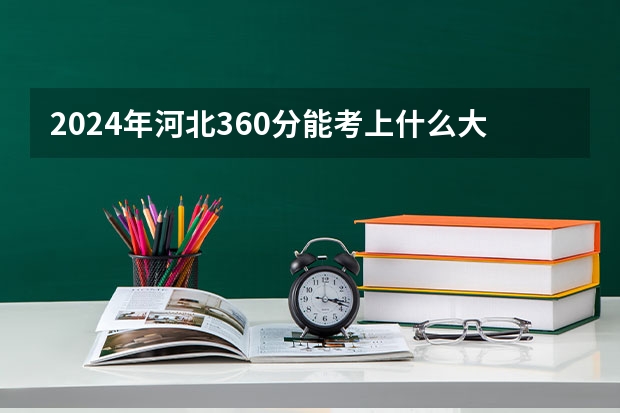 2024年河北360分能考上什么大学?