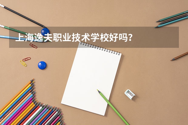上海逸夫职业技术学校好吗？