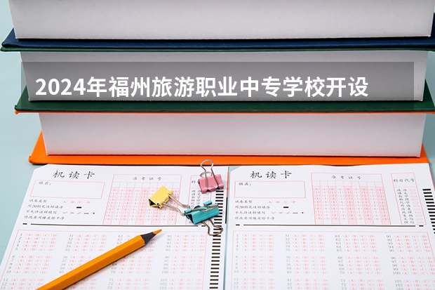 2024年福州旅游职业中专学校开设有哪些专业