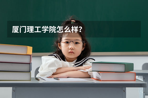 厦门理工学院怎么样？