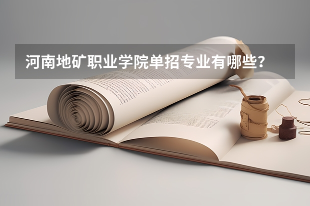 河南地矿职业学院单招专业有哪些？