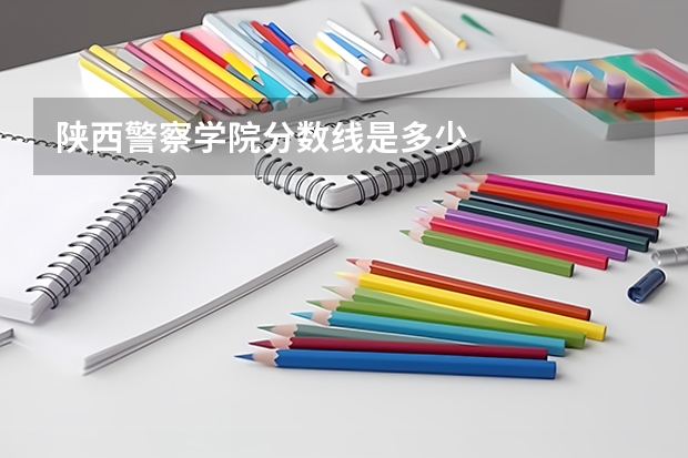 陕西警察学院分数线是多少