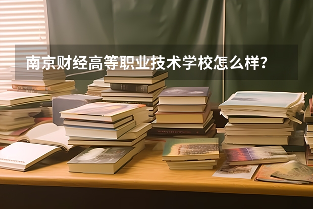 南京财经高等职业技术学校怎么样?
