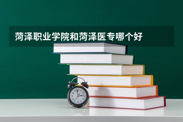 菏泽职业学院和菏泽医专哪个好