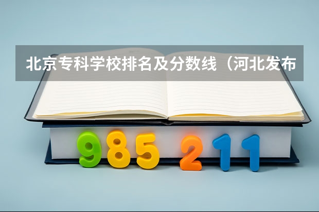 北京专科学校排名及分数线（河北发布专科提前批投档分数）