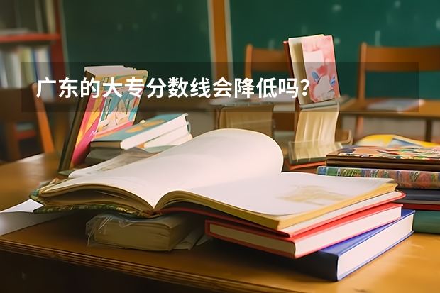 广东的大专分数线会降低吗？