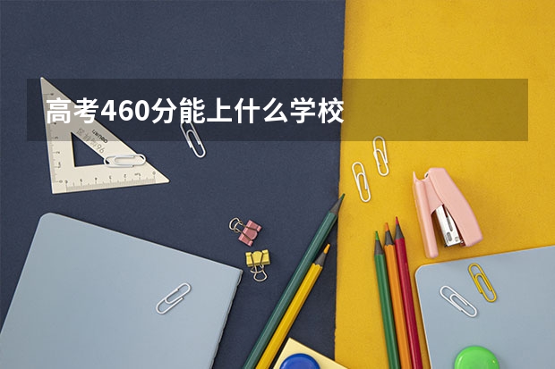 高考460分能上什么学校