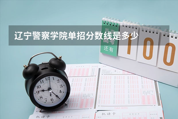 辽宁警察学院单招分数线是多少