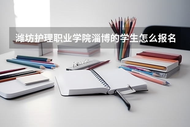 潍坊护理职业学院淄博的学生怎么报名