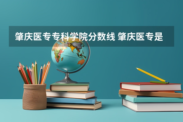 肇庆医专专科学院分数线 肇庆医专是中专还是大专
