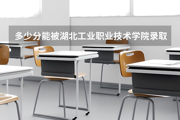 多少分能被湖北工业职业技术学院录取