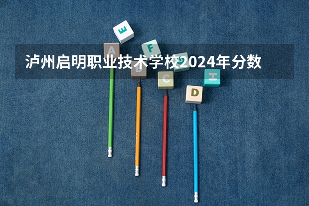 泸州启明职业技术学校2024年分数线是多少