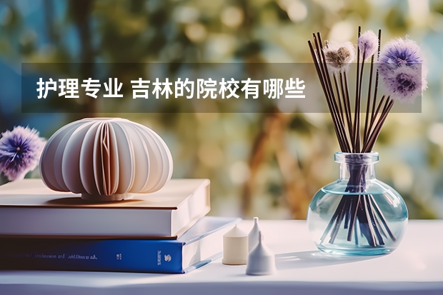 护理专业 吉林的院校有哪些