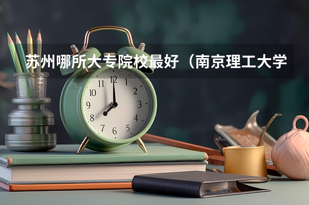 苏州哪所大专院校最好（南京理工大学紫金学院分数线）