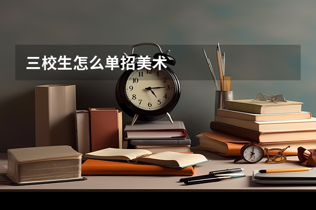 三校生怎么单招美术