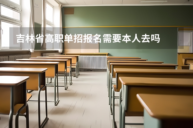 吉林省高职单招报名需要本人去吗