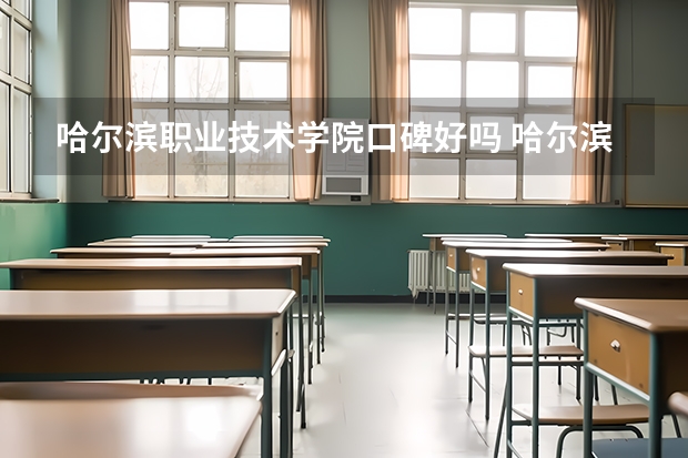 哈尔滨职业技术学院口碑好吗 哈尔滨职业技术学院全国排名多少