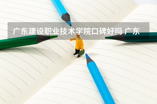 广东建设职业技术学院口碑好吗 广东建设职业技术学院全国排名多少