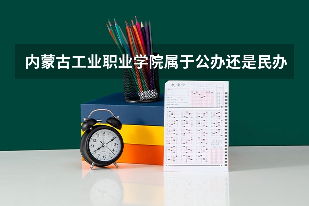 内蒙古工业职业学院属于公办还是民办学校 内蒙古工业职业学院全国排名多少