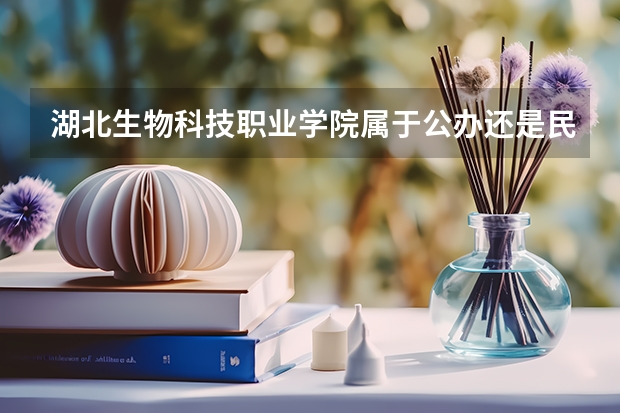湖北生物科技职业学院属于公办还是民办学校 湖北生物科技职业学院全国排名多少